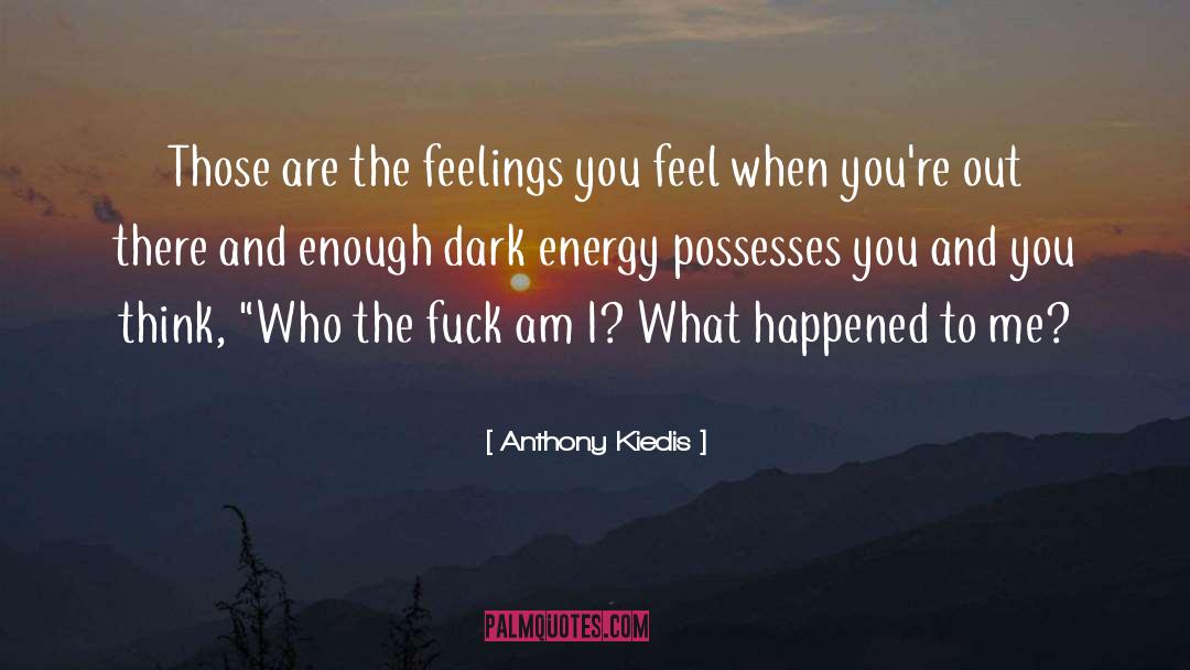 Anthony Kiedis Quotes: Those are the feelings you