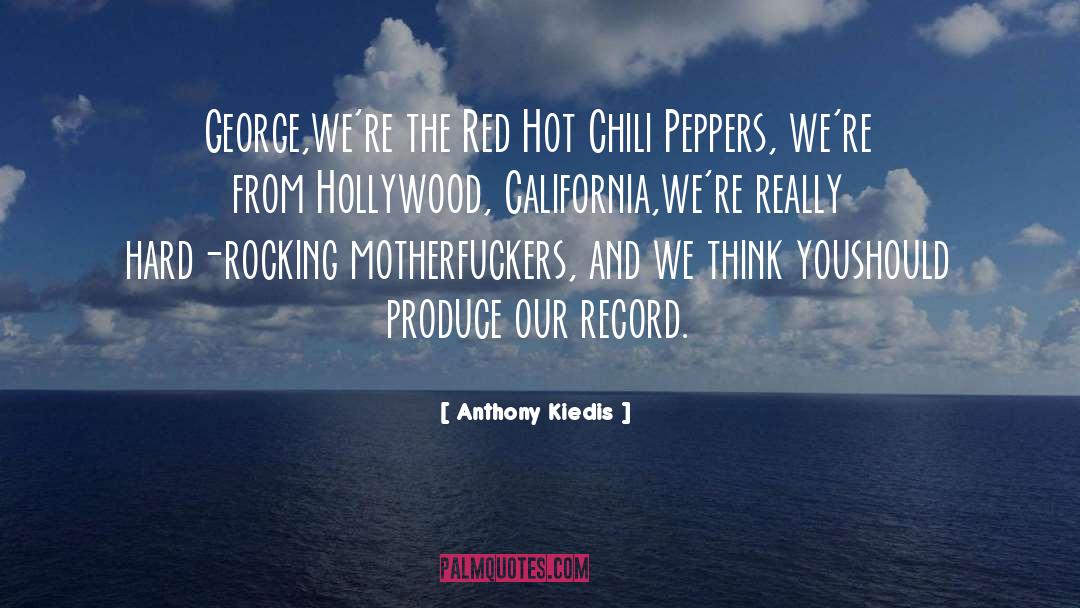 Anthony Kiedis Quotes: George,<br>we're the Red Hot Chili