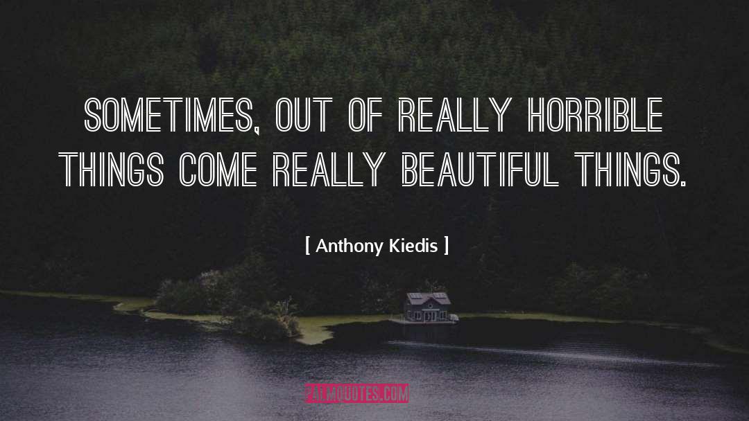 Anthony Kiedis Quotes: Sometimes, out of really horrible