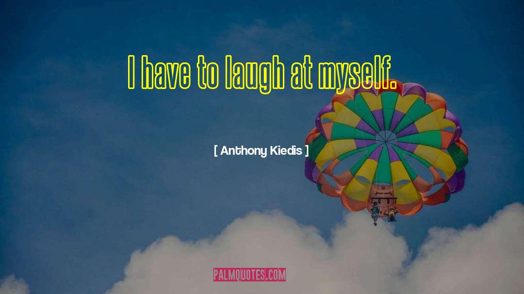 Anthony Kiedis Quotes: I have to laugh at