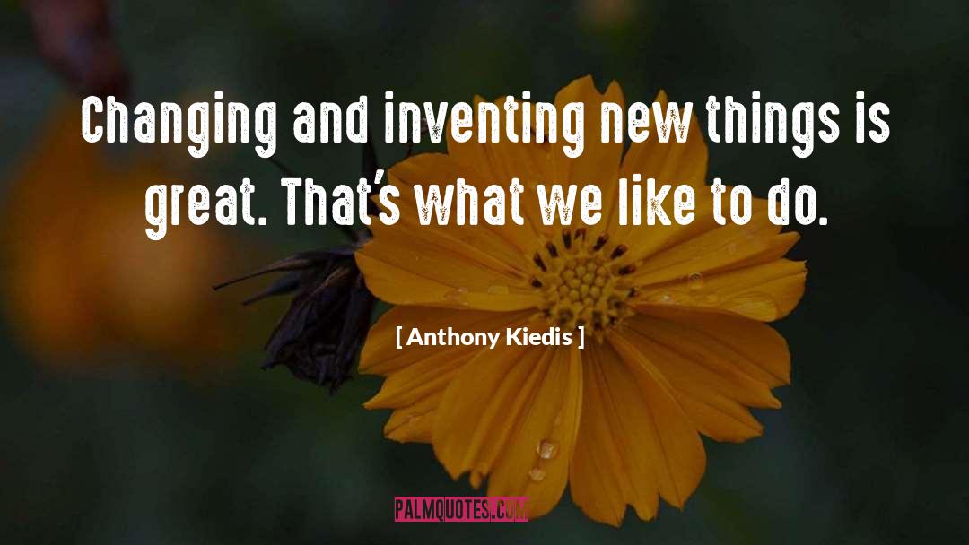 Anthony Kiedis Quotes: Changing and inventing new things