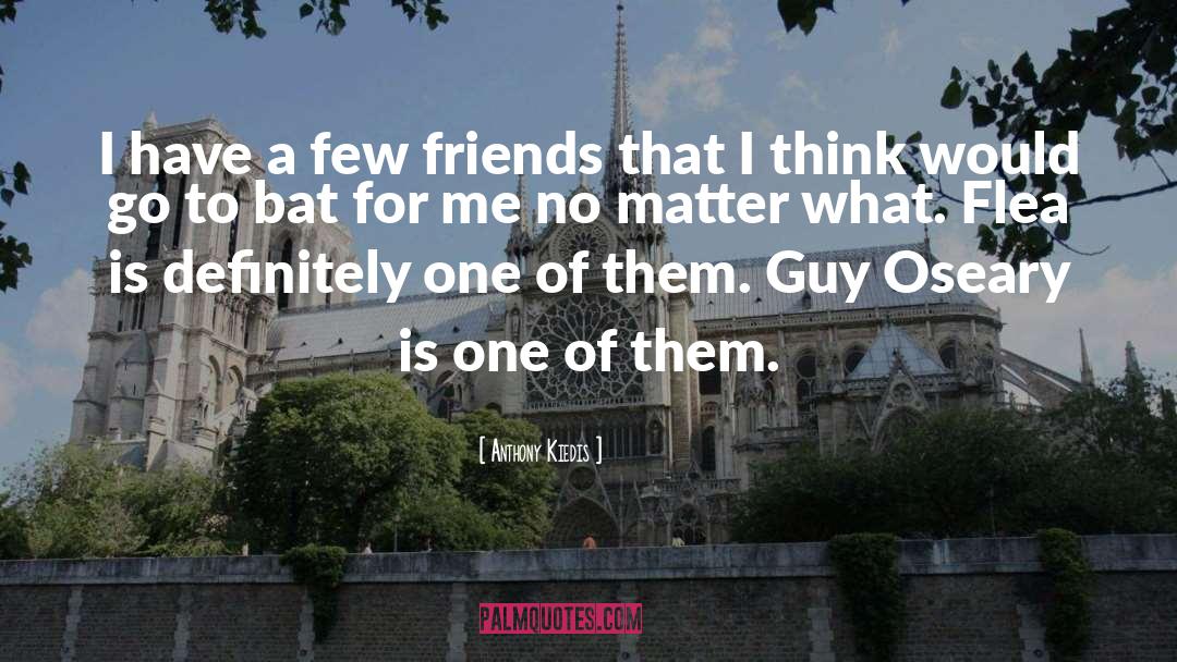 Anthony Kiedis Quotes: I have a few friends