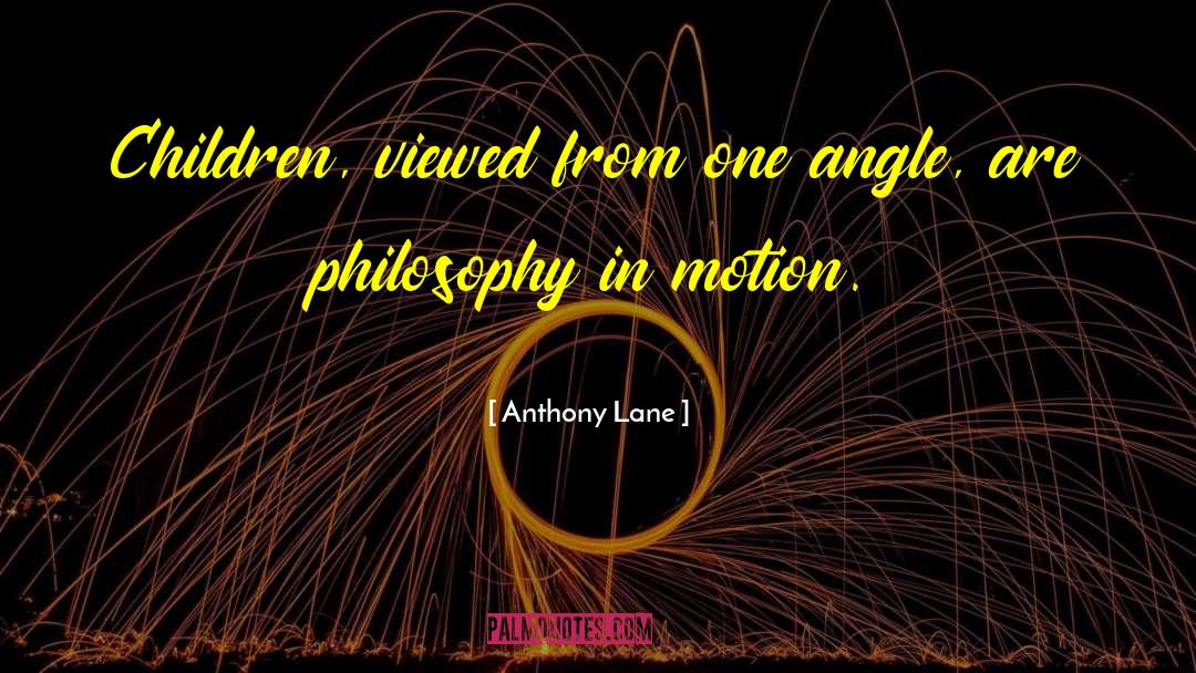 Anthony Lane Quotes: Children, viewed from one angle,