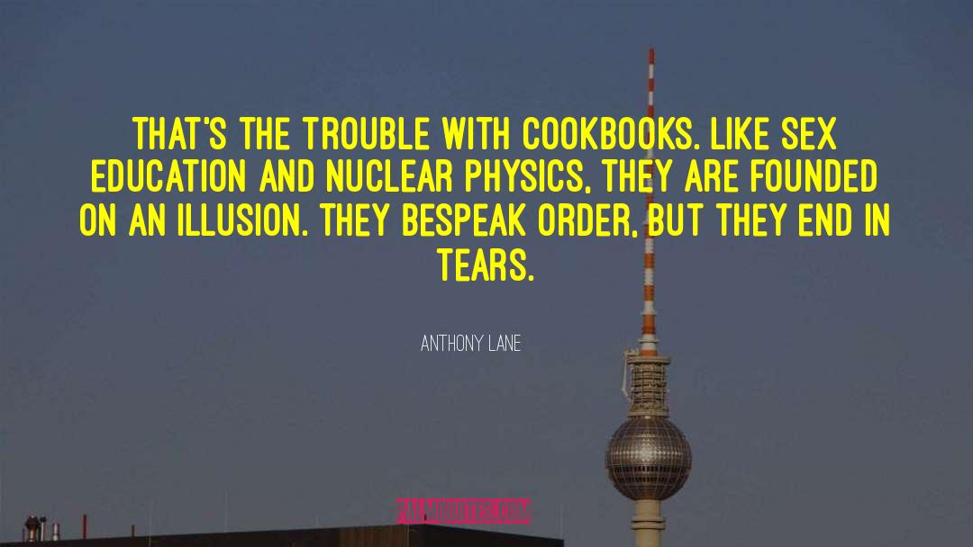 Anthony Lane Quotes: That's the trouble with cookbooks.