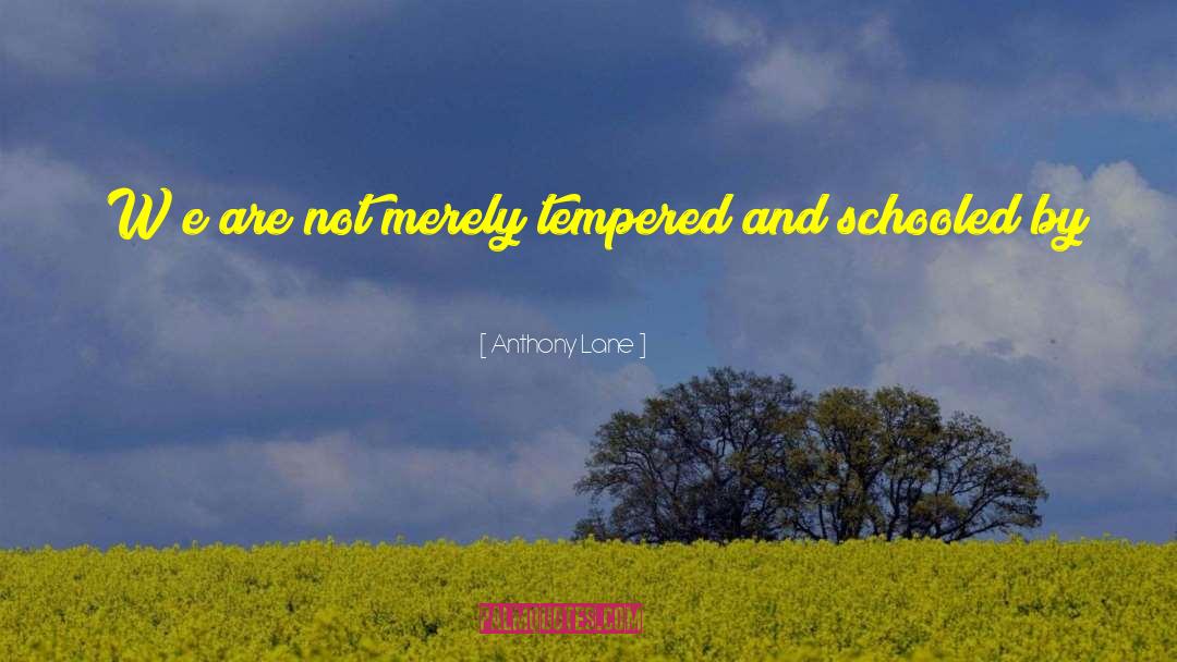 Anthony Lane Quotes: [W]e are not merely tempered