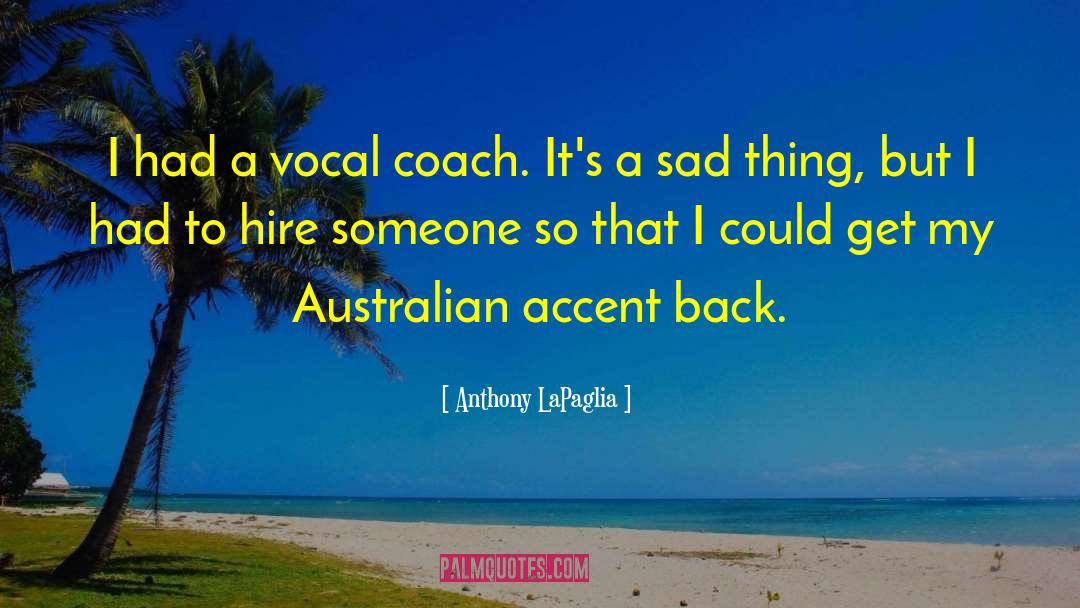 Anthony LaPaglia Quotes: I had a vocal coach.