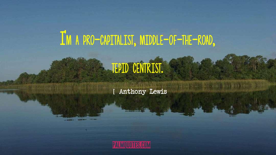 Anthony Lewis Quotes: I'm a pro-capitalist, middle-of-the-road, tepid