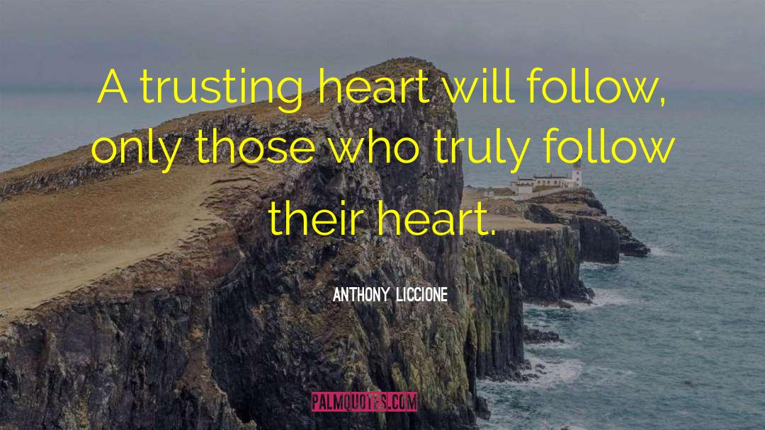 Anthony Liccione Quotes: A trusting heart will follow,