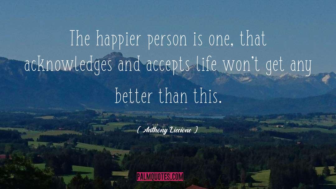 Anthony Liccione Quotes: The happier person is one,
