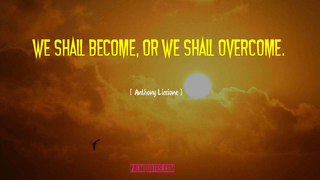 Anthony Liccione Quotes: We shall become, or we