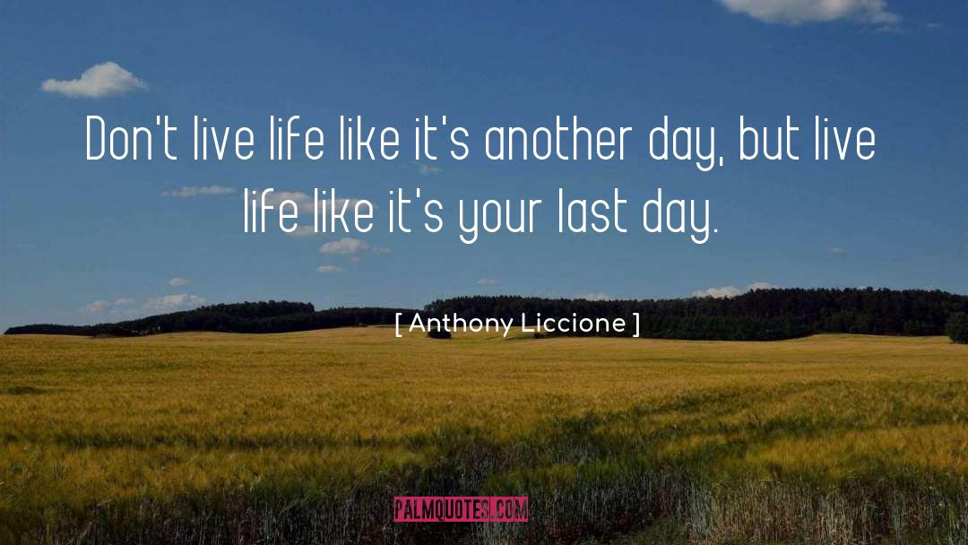 Anthony Liccione Quotes: Don't live life like it's