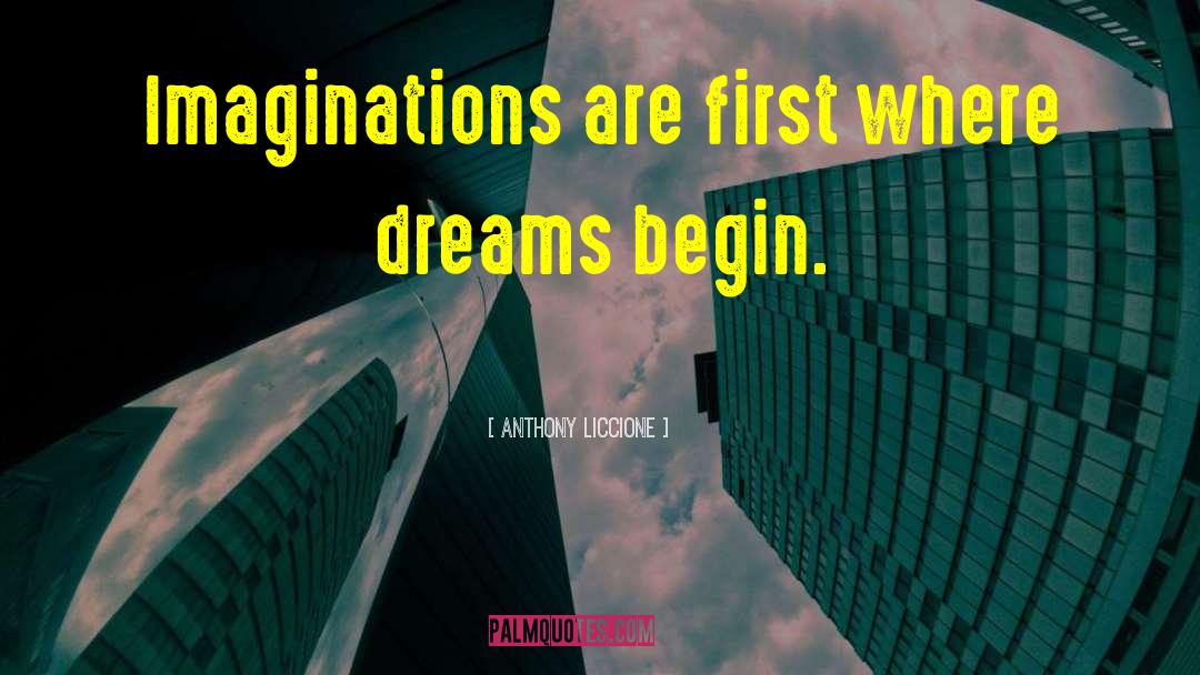 Anthony Liccione Quotes: Imaginations are first where dreams