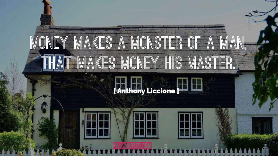 Anthony Liccione Quotes: Money makes a monster of