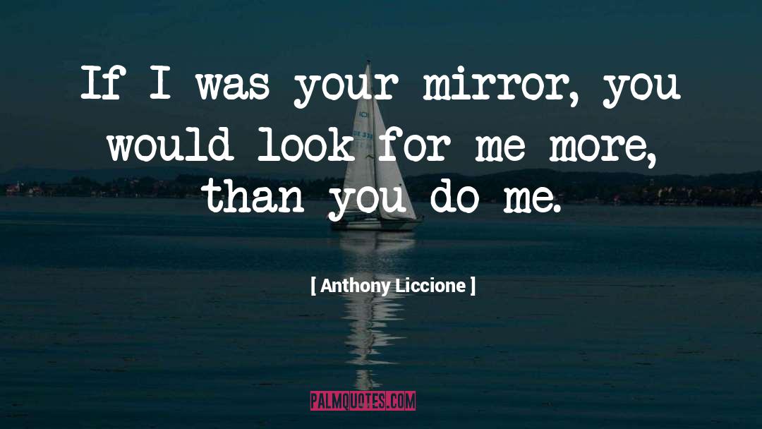 Anthony Liccione Quotes: If I was your mirror,