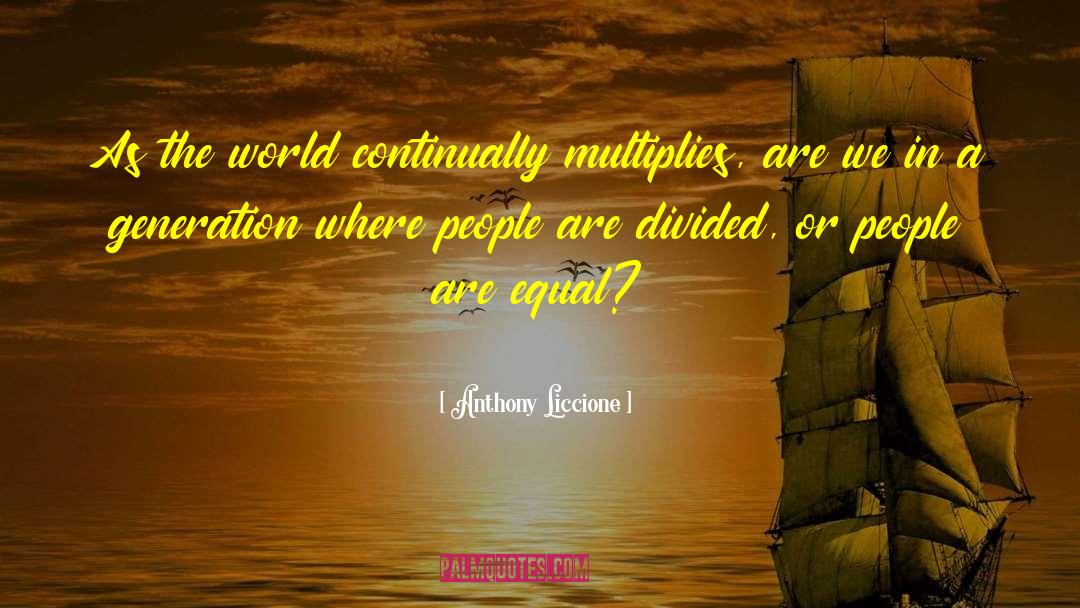 Anthony Liccione Quotes: As the world continually multiplies,