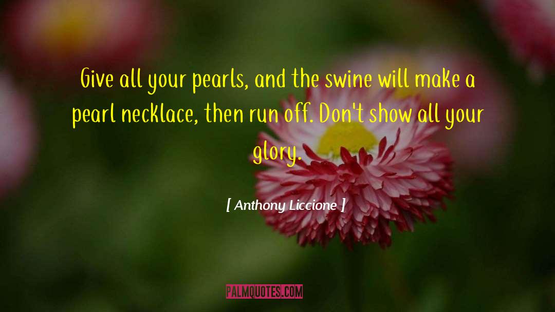 Anthony Liccione Quotes: Give all your pearls, and