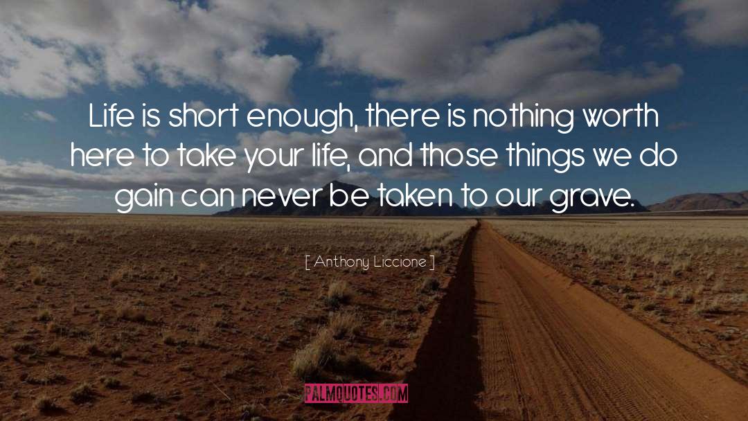 Anthony Liccione Quotes: Life is short enough, there