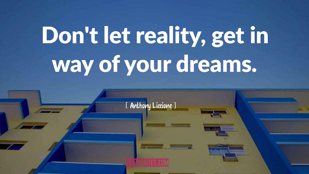 Anthony Liccione Quotes: Don't let reality, get in