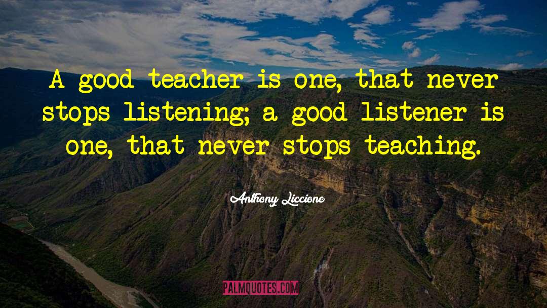 Anthony Liccione Quotes: A good teacher is one,