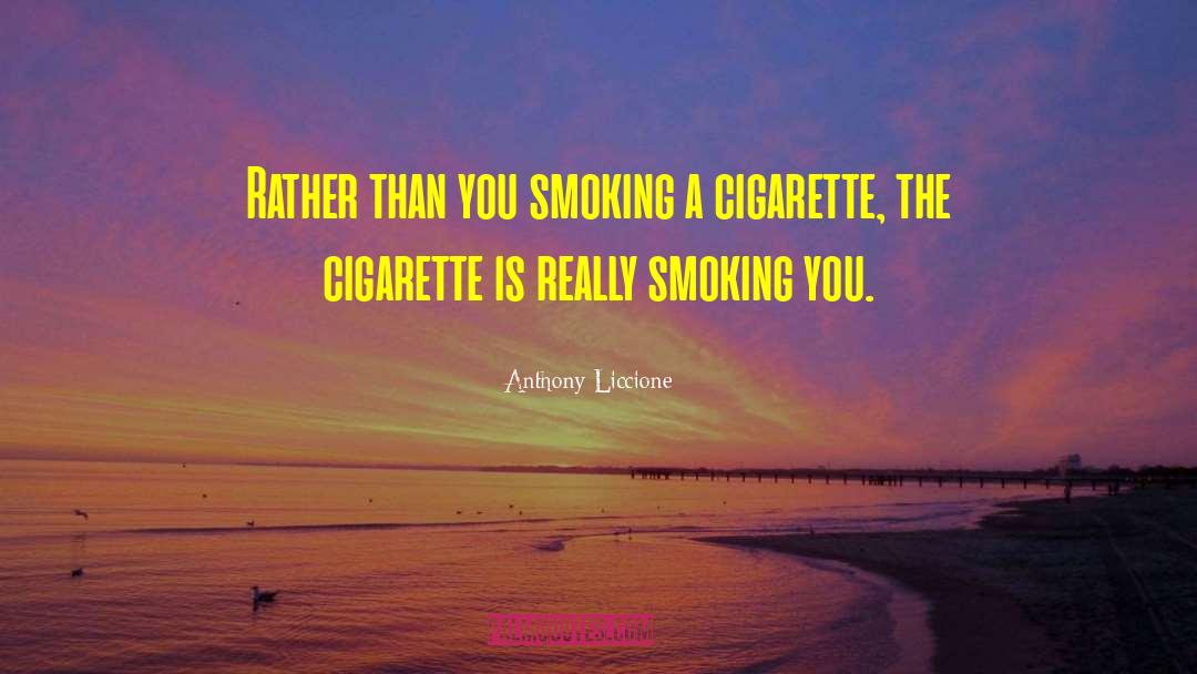 Anthony Liccione Quotes: Rather than you smoking a