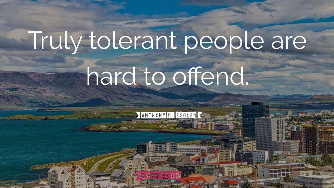 Anthony M. Esolen Quotes: Truly tolerant people are hard