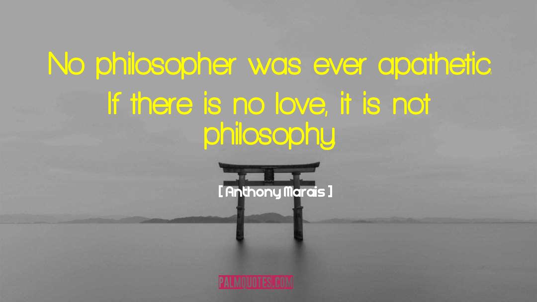 Anthony Marais Quotes: No philosopher was ever apathetic.