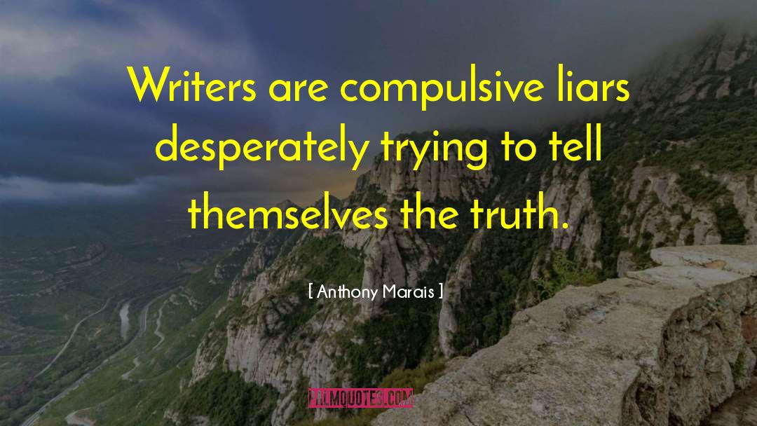 Anthony Marais Quotes: Writers are compulsive liars desperately