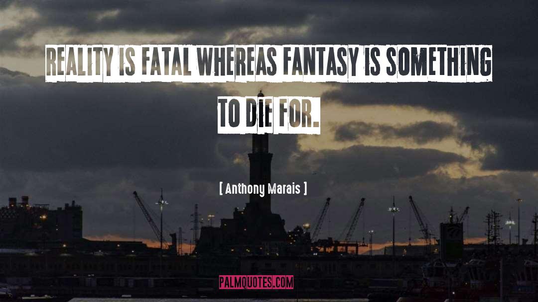 Anthony Marais Quotes: Reality is fatal whereas fantasy