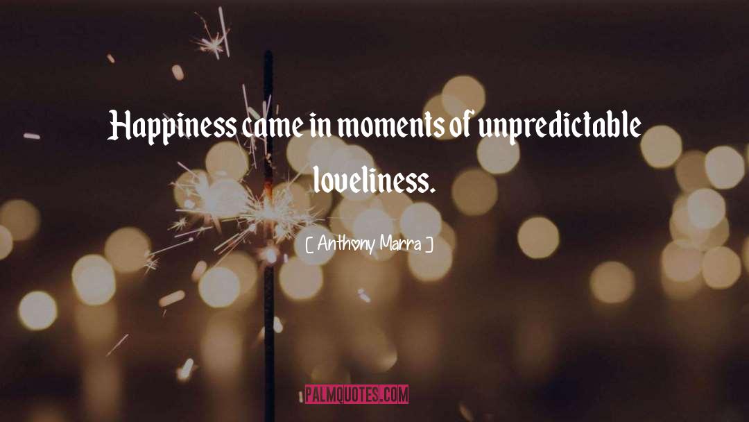Anthony Marra Quotes: Happiness came in moments of