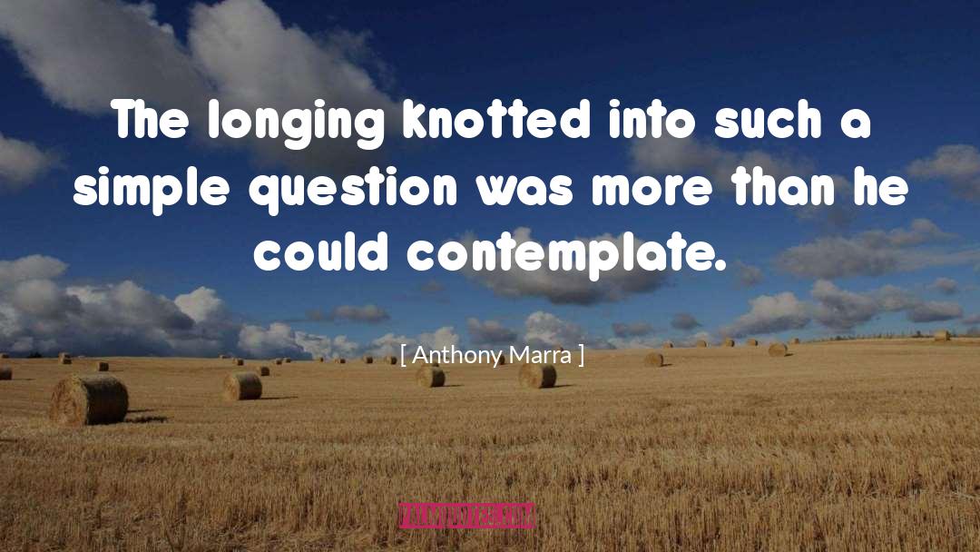 Anthony Marra Quotes: The longing knotted into such