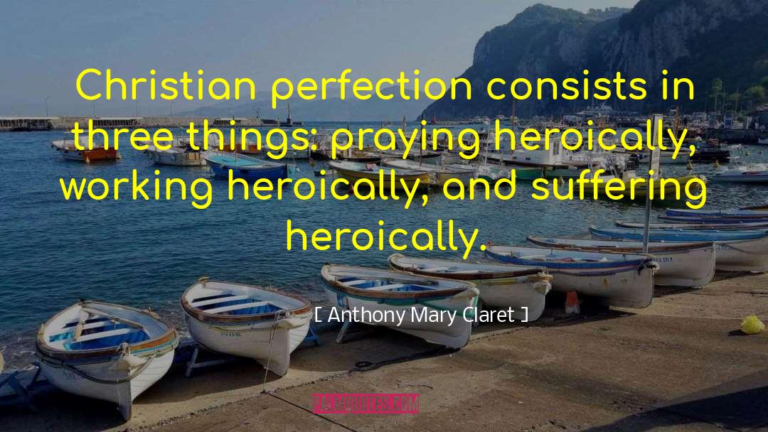 Anthony Mary Claret Quotes: Christian perfection consists in three