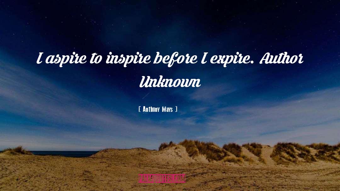Anthony Mays Quotes: I aspire to inspire before