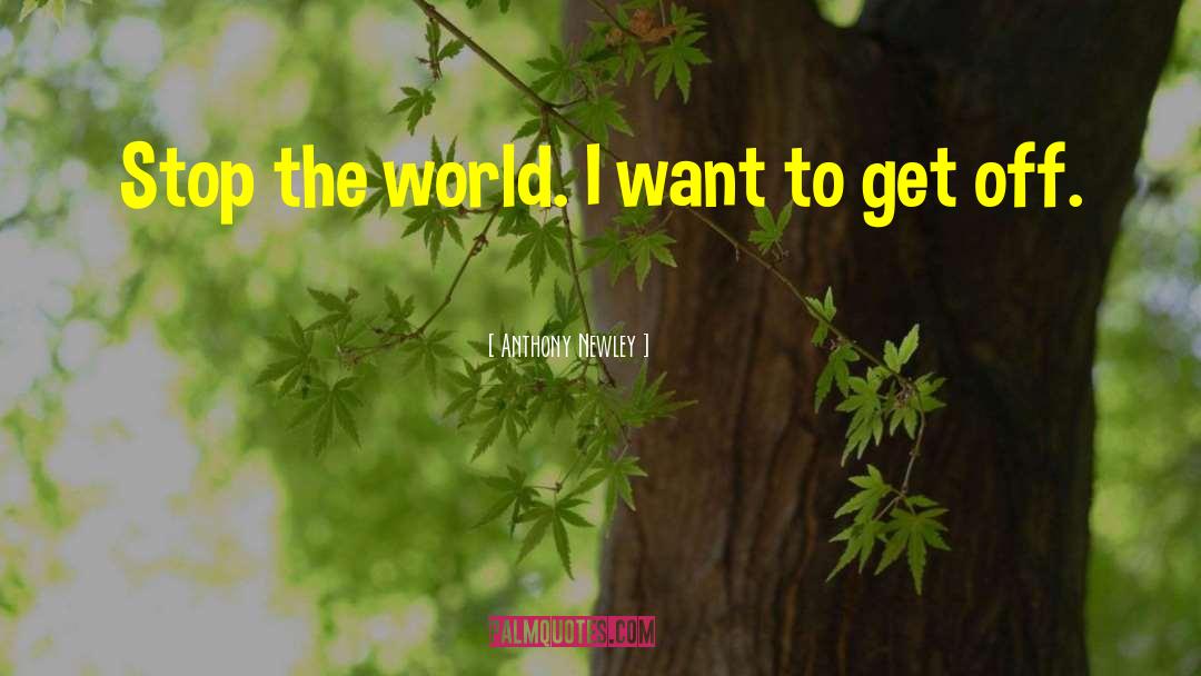 Anthony Newley Quotes: Stop the world. I want
