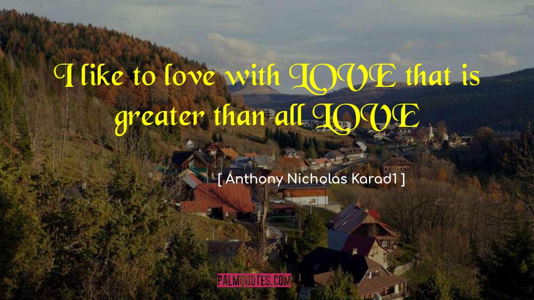 Anthony Nicholas Karad1 Quotes: I like to love with