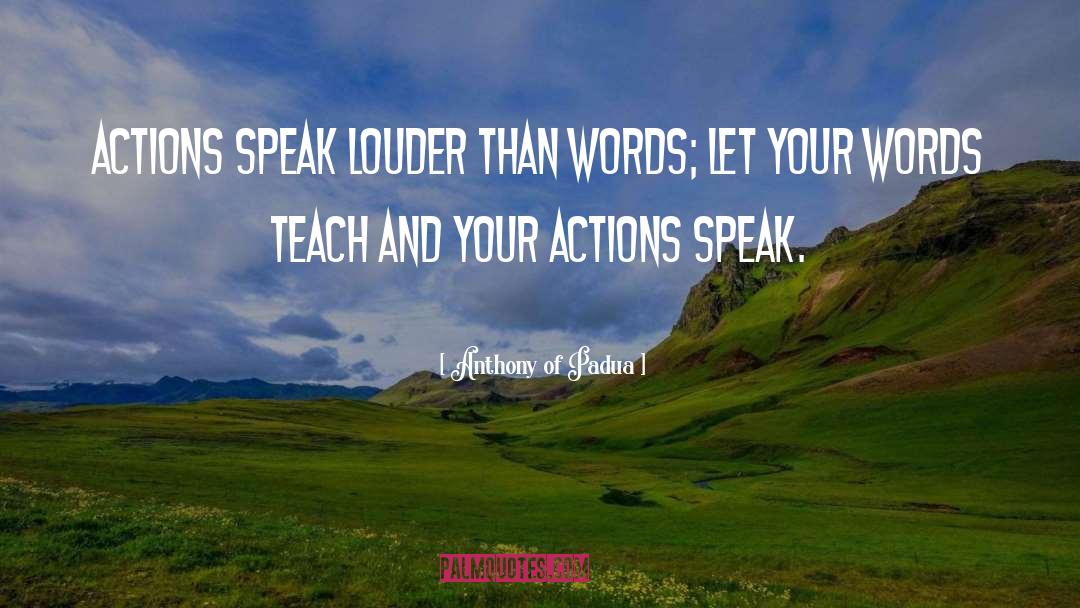 Anthony Of Padua Quotes: Actions speak louder than words;