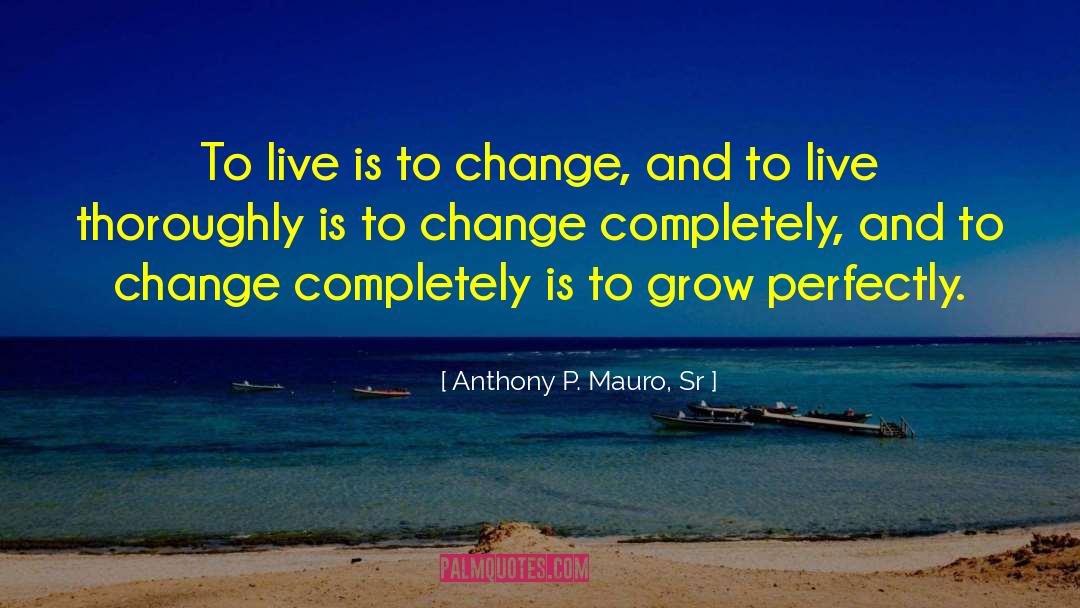 Anthony P. Mauro, Sr. Quotes: To live is to change,