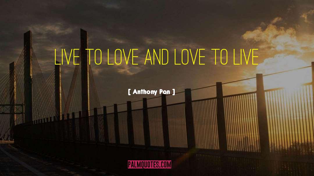 Anthony Pan Quotes: Live to love and love