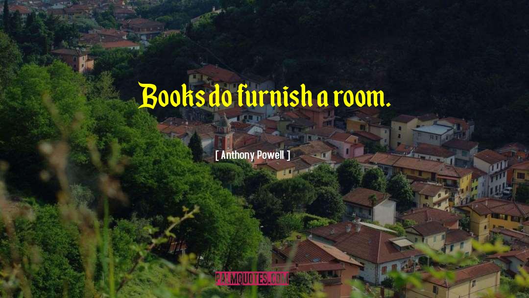 Anthony Powell Quotes: Books do furnish a room.