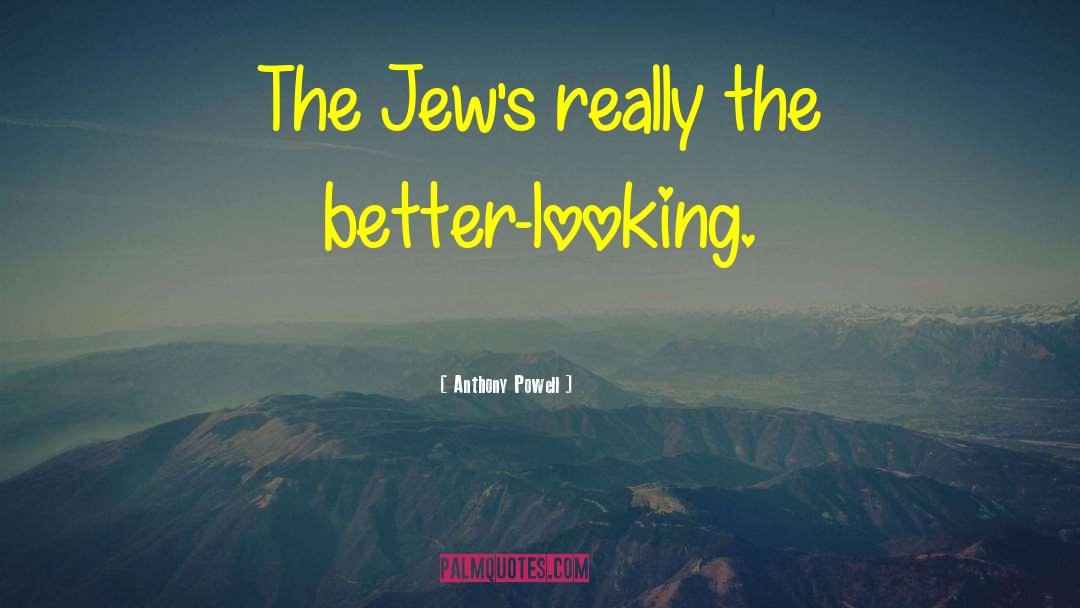 Anthony Powell Quotes: The Jew's really the better-looking.