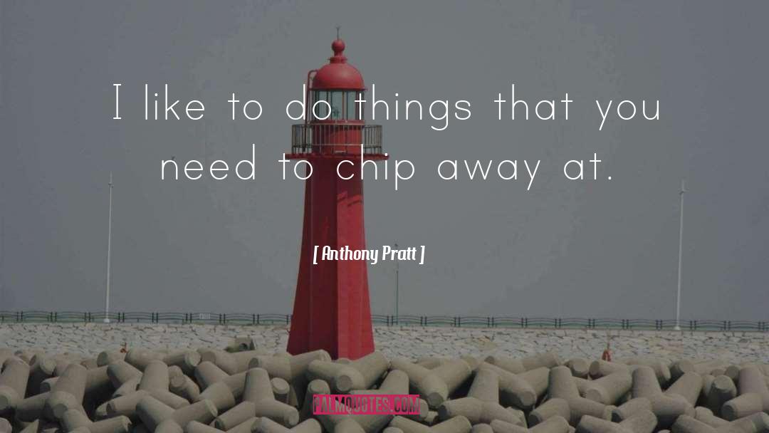 Anthony Pratt Quotes: I like to do things