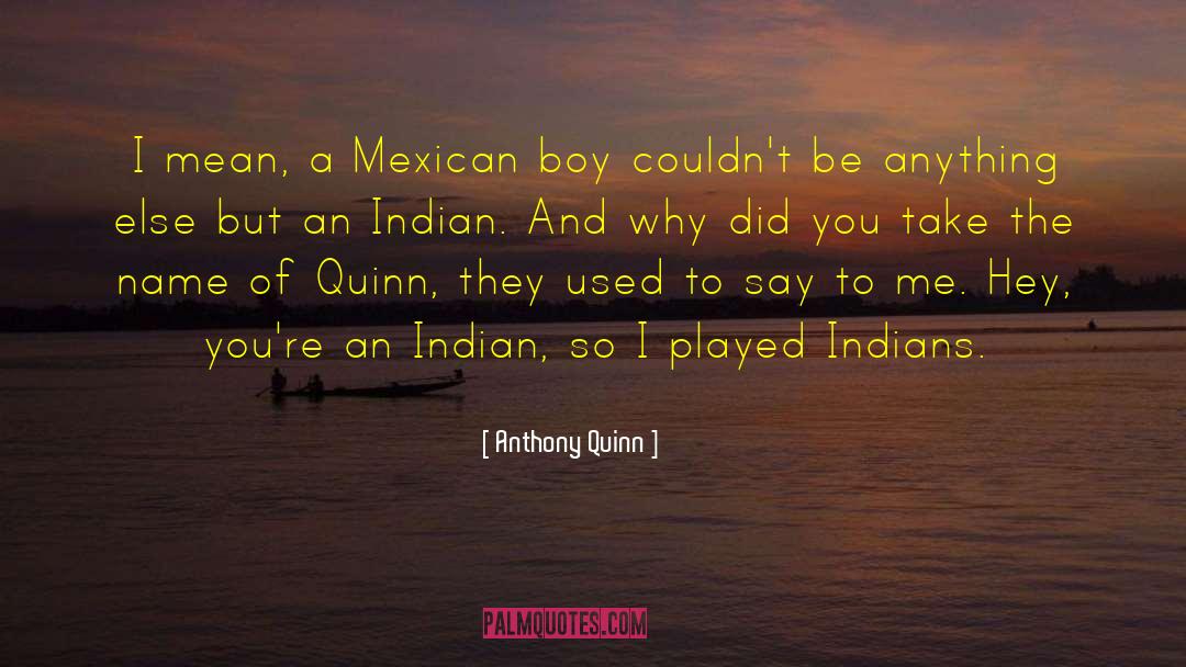 Anthony Quinn Quotes: I mean, a Mexican boy