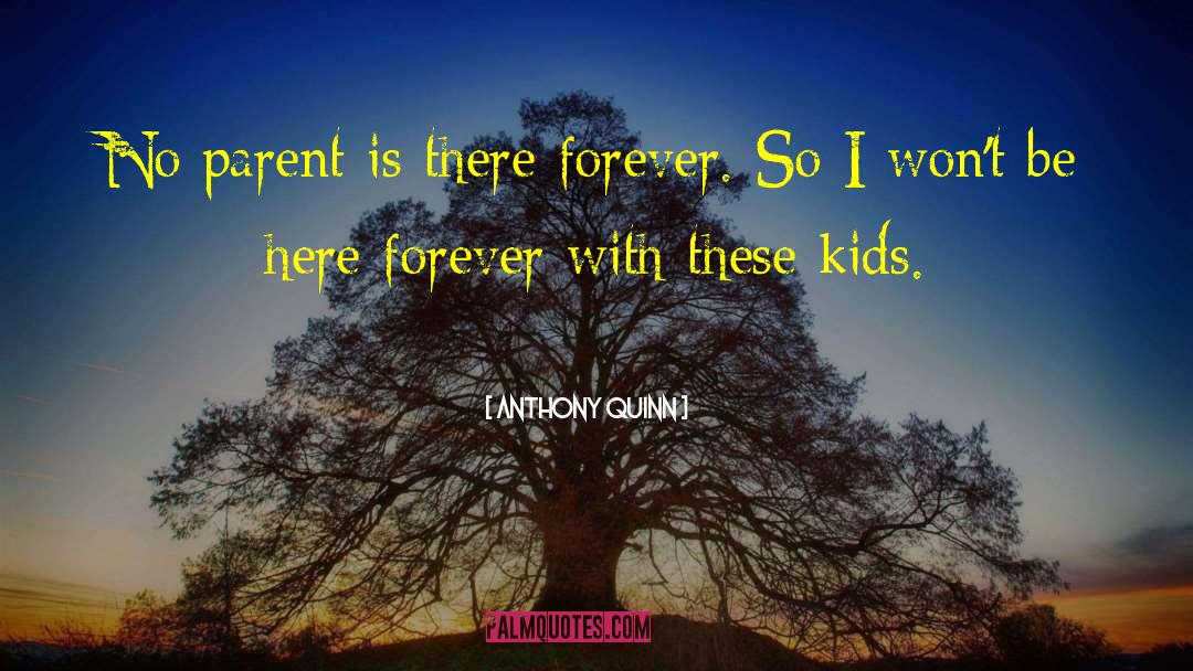 Anthony Quinn Quotes: No parent is there forever.