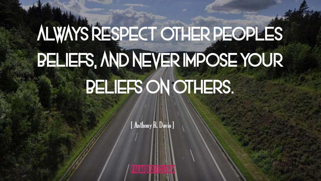 Anthony R. Davis Quotes: Always respect other peoples beliefs,
