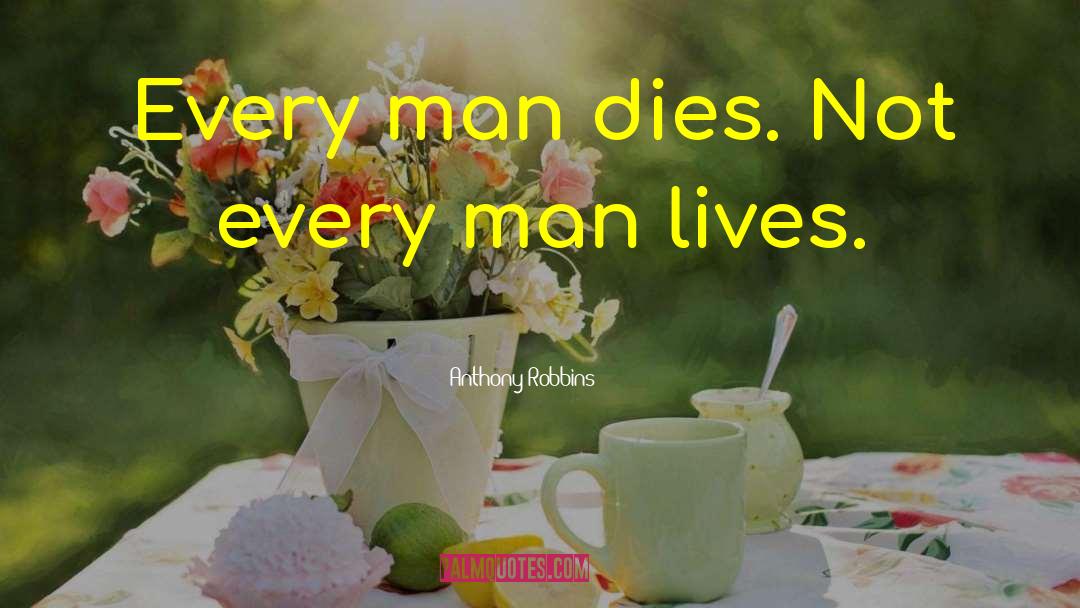 Anthony Robbins Quotes: Every man dies. Not every