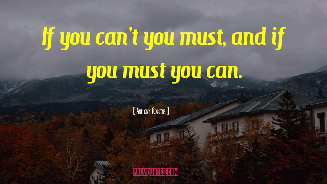 Anthony Robbins Quotes: If you can't you must,