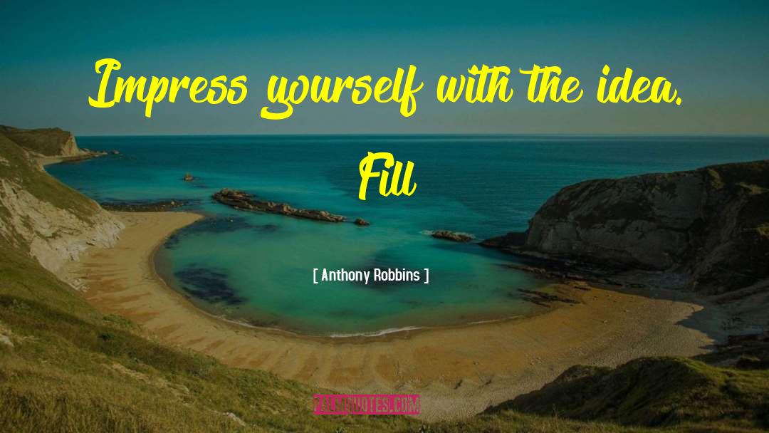 Anthony Robbins Quotes: Impress yourself with the idea.