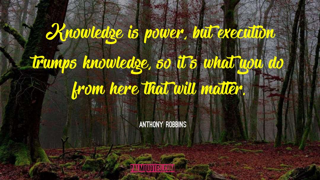 Anthony Robbins Quotes: Knowledge is power, but execution