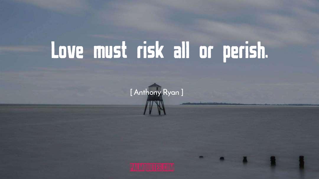 Anthony Ryan Quotes: Love must risk all or