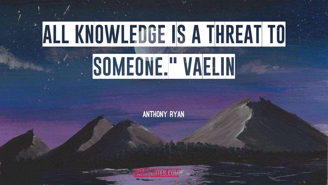 Anthony Ryan Quotes: All knowledge is a threat