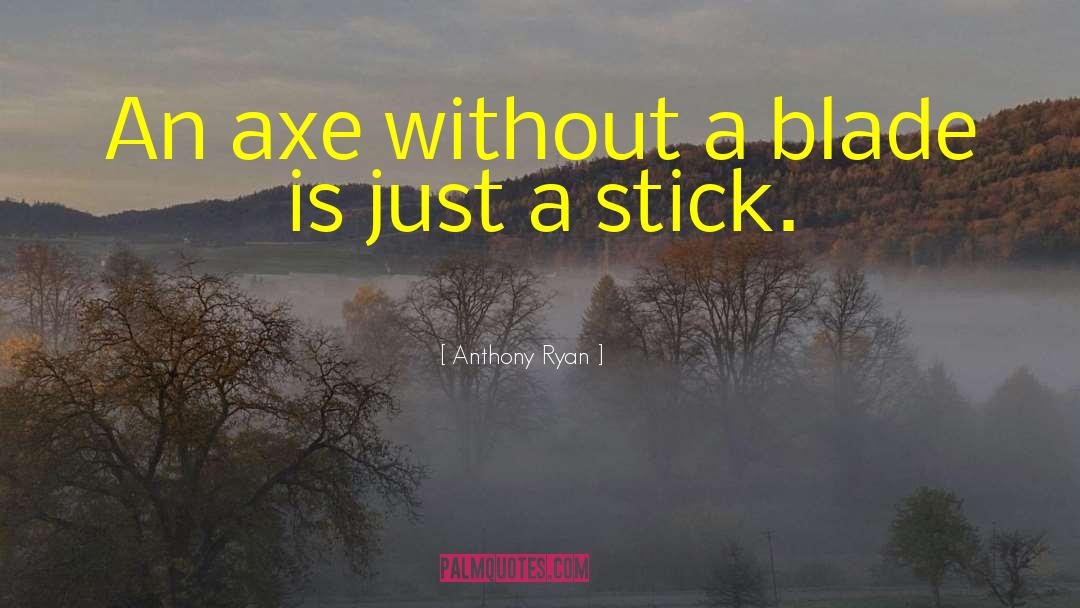 Anthony Ryan Quotes: An axe without a blade